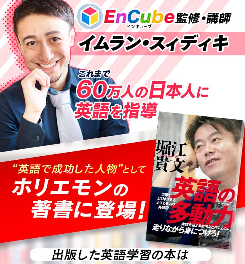 EnCube（インキューブ）監修・講師
		イムラン・スィディキ
		これまで60万人の日本人に英語を指導
		“英語で成功した人物”としてホリエモンの著書に登場！
		出版した英語学習の本は